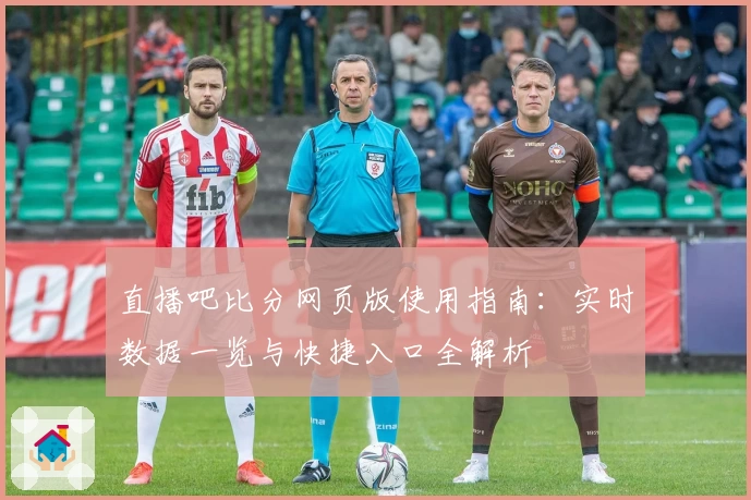 直播吧比分网页版使用指南：实时数据一览与快捷入口全解析