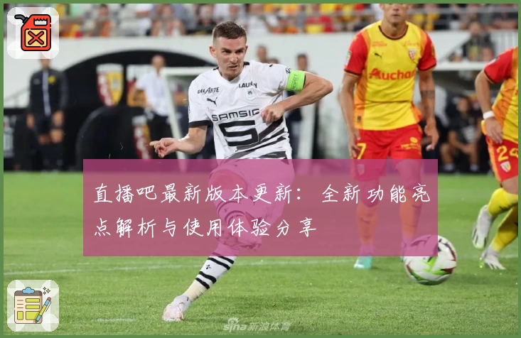 直播吧最新版本更新：全新功能亮点解析与使用体验分享