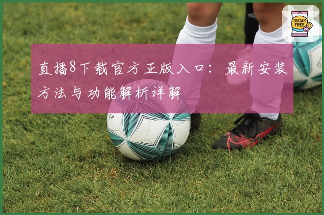 直播8下载官方正版入口：最新安装方法与功能解析详解