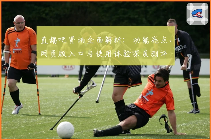 直播吧资讯全面解析：功能亮点、网页版入口与使用体验深度测评