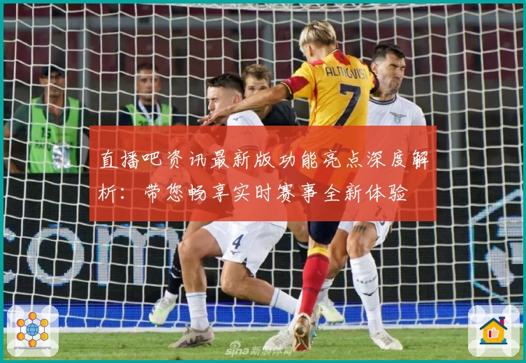 直播吧资讯最新版功能亮点深度解析：带您畅享实时赛事全新体验