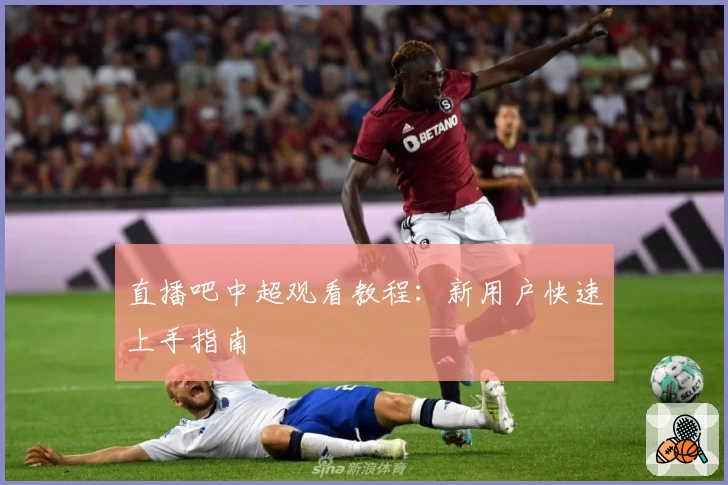 直播吧中超观看教程：新用户快速上手指南