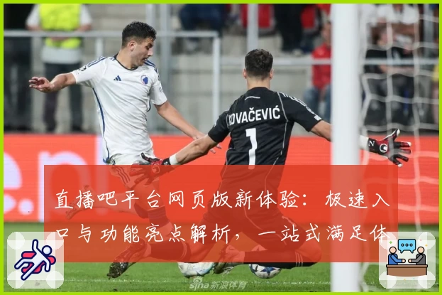 直播吧平台网页版新体验:极速入口与功能亮点解析,一站式满足体育迷需求