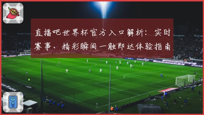 直播吧世界杯官方入口解析：实时赛事、精彩瞬间一触即达体验指南