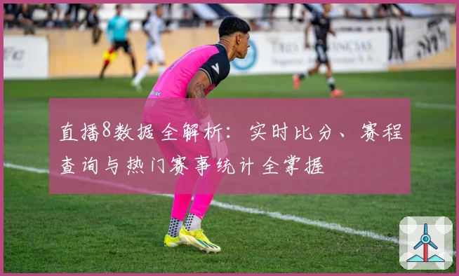 直播8数据全解析：实时比分、赛程查询与热门赛事统计全掌握