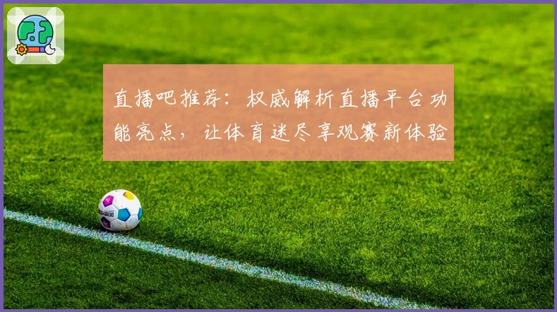 直播吧推荐：权威解析直播平台功能亮点，让体育迷尽享观赛新体验