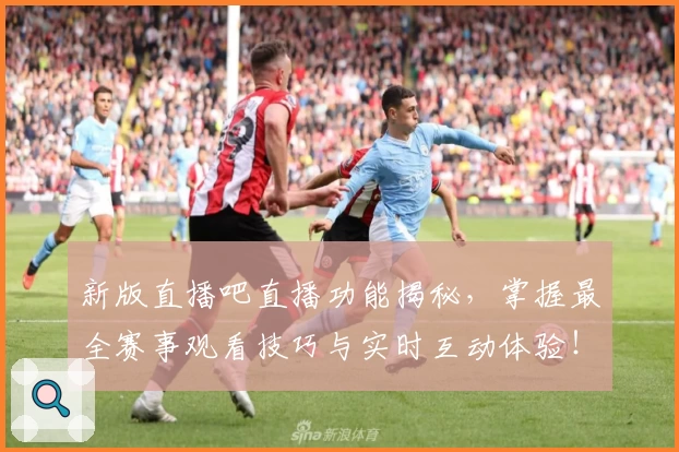 新版直播吧直播功能揭秘，掌握最全赛事观看技巧与实时互动体验！