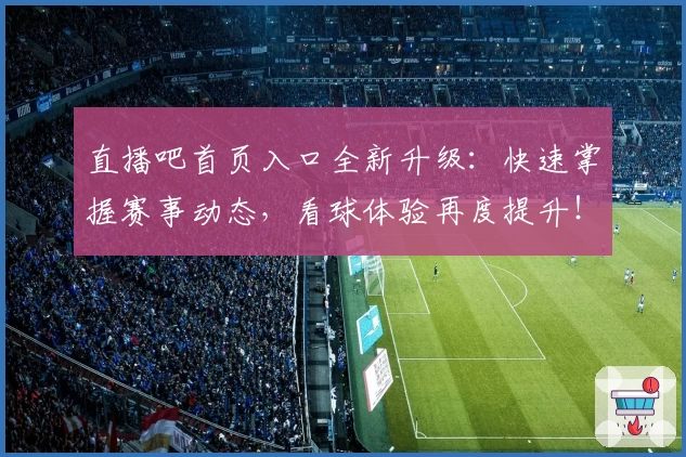 直播吧首页入口全新升级:快速掌握赛事动态,看球体验再度提升!