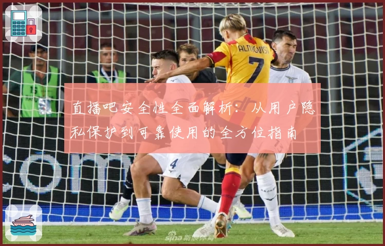 直播吧安全性全面解析：从用户隐私保护到可靠使用的全方位指南