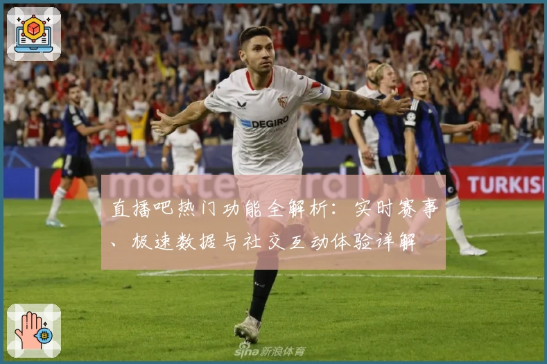 直播吧热门功能全解析：实时赛事、极速数据与社交互动体验详解