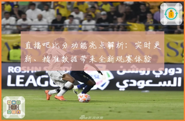 直播吧比分功能亮点解析：实时更新、精准数据带来全新观赛体验