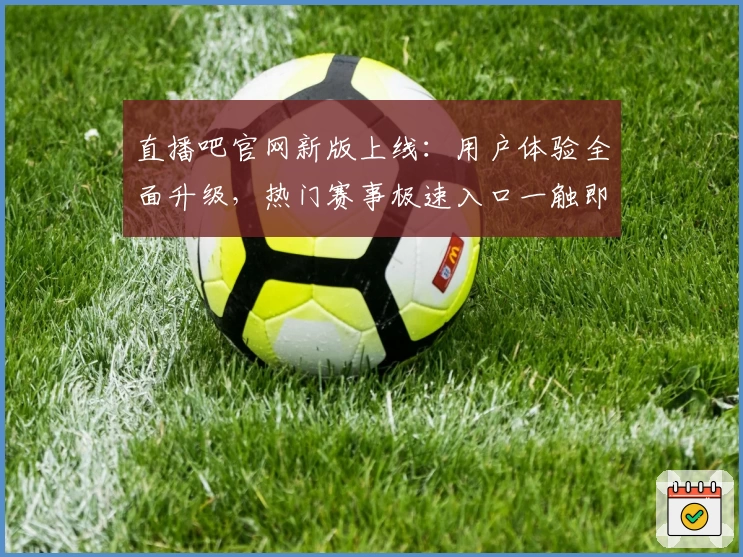直播吧官网新版上线:用户体验全面升级,热门赛事极速入口一触即达