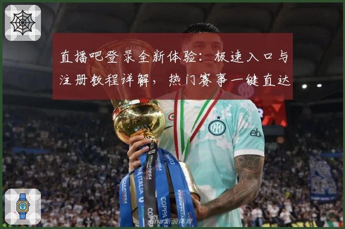直播吧登录全新体验：极速入口与注册教程详解，热门赛事一键直达