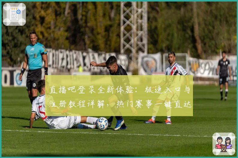 直播吧登录全新体验：极速入口与注册教程详解，热门赛事一键直达