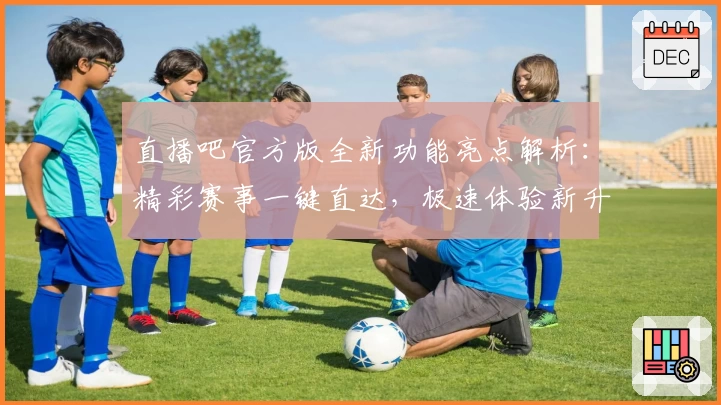直播吧官方版全新功能亮点解析：精彩赛事一键直达，极速体验新升级
