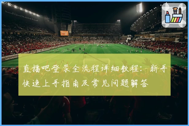直播吧登录全流程详细教程：新手快速上手指南及常见问题解答