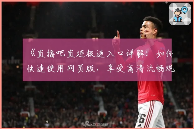 《直播吧直连极速入口详解：如何快速使用网页版，享受高清流畅观看体验》