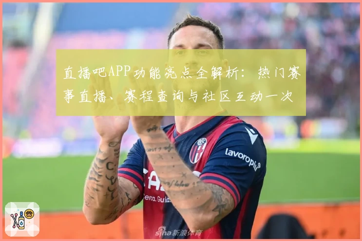直播吧APP功能亮点全解析：热门赛事直播、赛程查询与社区互动一次搞定