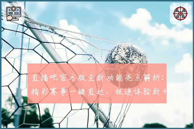 直播吧官方版全新功能亮点解析:精彩赛事一键直达,极速体验新升级