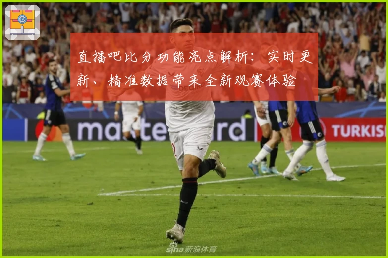 直播吧比分功能亮点解析：实时更新、精准数据带来全新观赛体验