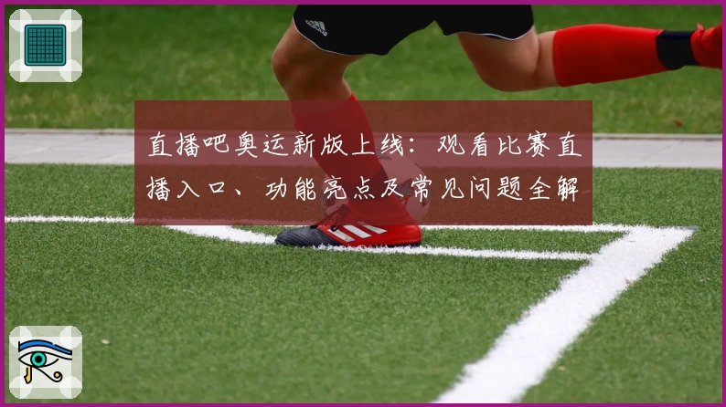 直播吧奥运新版上线：观看比赛直播入口、功能亮点及常见问题全解析