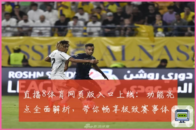 直播8体育网页版入口上线：功能亮点全面解析，带你畅享极致赛事体验