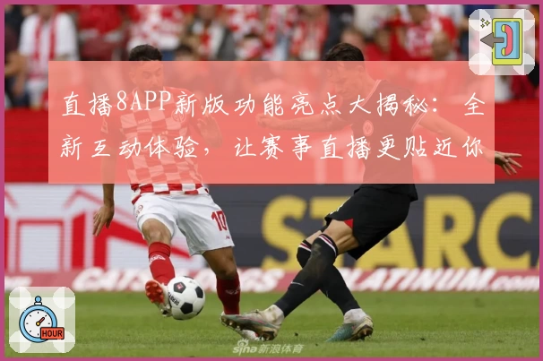 直播8APP新版功能亮点大揭秘：全新互动体验，让赛事直播更贴近你