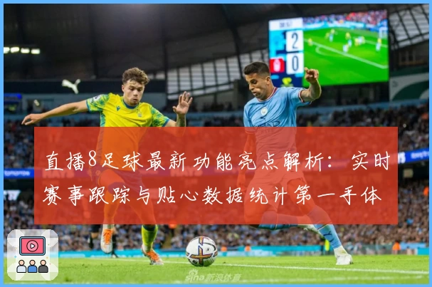 直播8足球最新功能亮点解析：实时赛事跟踪与贴心数据统计第一手体验