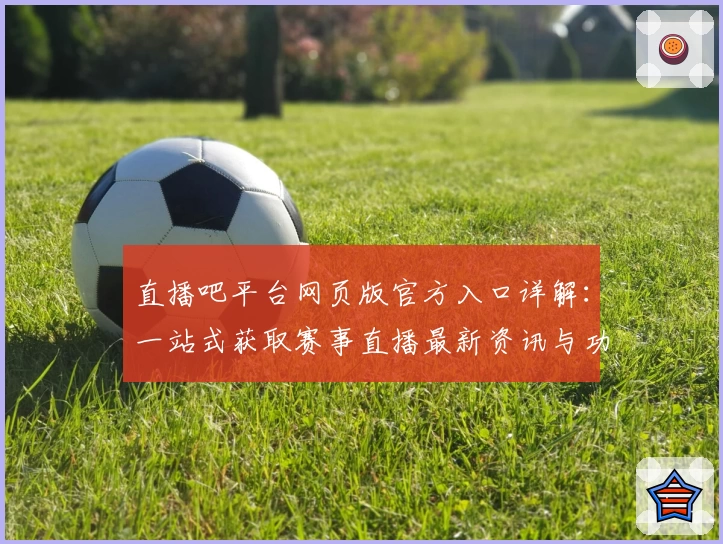 直播吧平台网页版官方入口详解：一站式获取赛事直播最新资讯与功能亮点