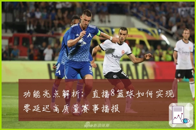 功能亮点解析：直播8篮球如何实现零延迟高质量赛事播报