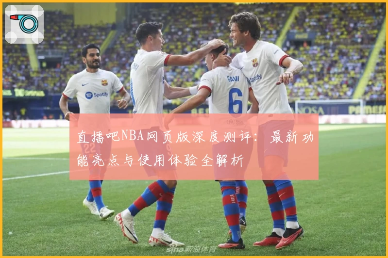 直播吧NBA网页版深度测评：最新功能亮点与使用体验全解析