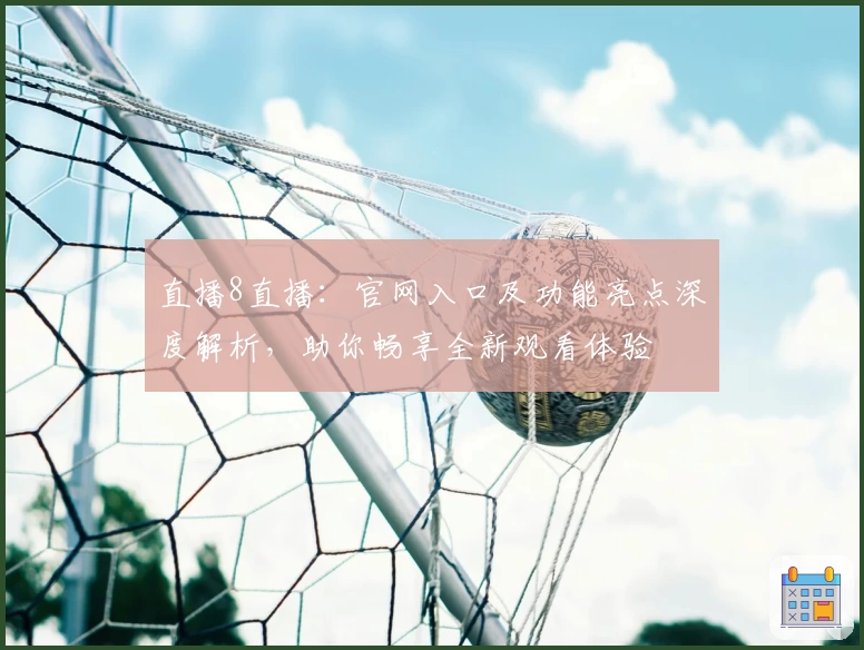 直播8直播：官网入口及功能亮点深度解析，助你畅享全新观看体验