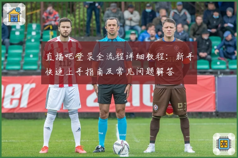 直播吧登录全流程详细教程：新手快速上手指南及常见问题解答