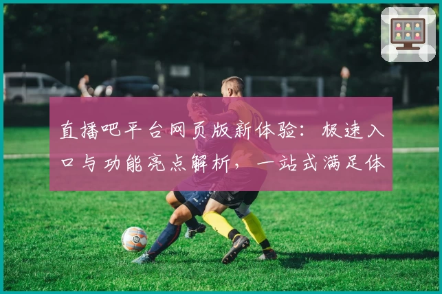 直播吧平台网页版新体验：极速入口与功能亮点解析，一站式满足体育迷需求