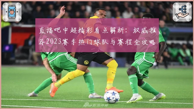 直播吧中超精彩看点解析：权威推荐2023赛季热门球队与赛程全攻略