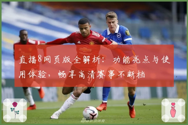 直播8网页版全解析：功能亮点与使用体验，畅享高清赛事不断档