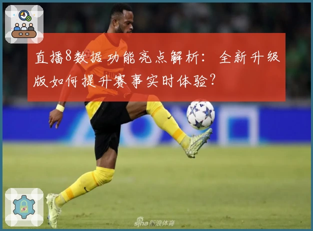 直播8数据功能亮点解析：全新升级版如何提升赛事实时体验？