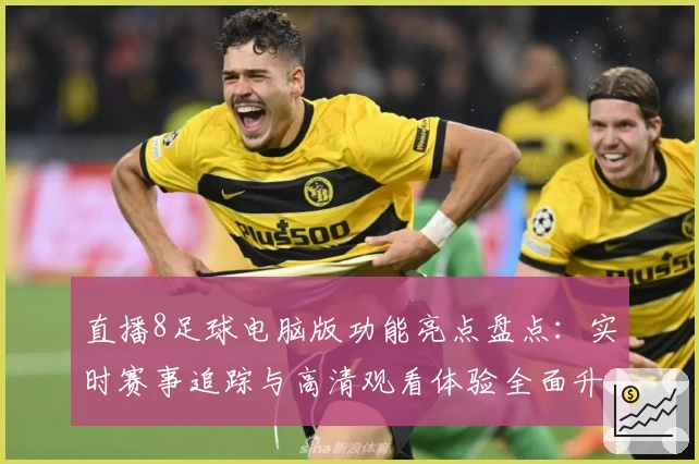 直播8足球电脑版功能亮点盘点：实时赛事追踪与高清观看体验全面升级