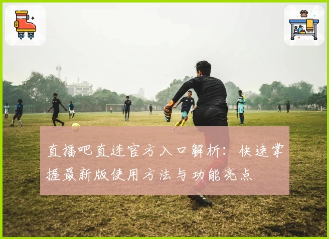 直播吧直连官方入口解析：快速掌握最新版使用方法与功能亮点