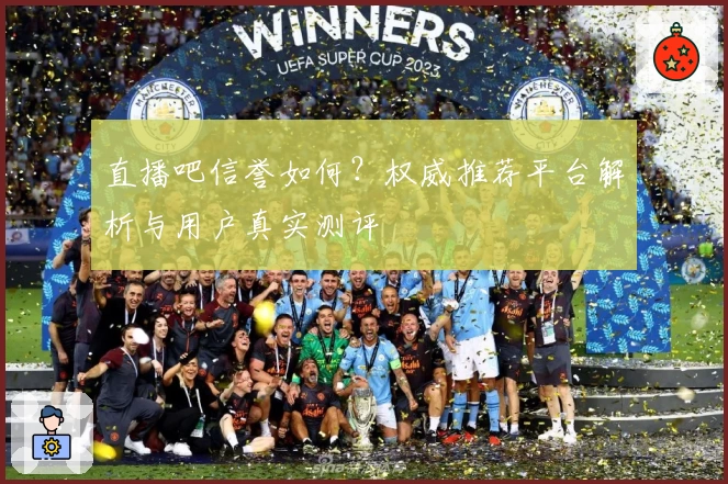 直播吧信誉如何？权威推荐平台解析与用户真实测评