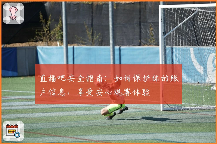 直播吧安全指南：如何保护你的账户信息，享受安心观赛体验