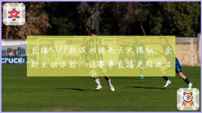 直播8APP新版功能亮点大揭秘：全新互动体验，让赛事直播更贴近你