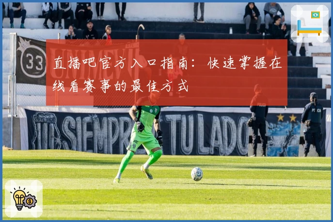 直播吧官方入口指南：快速掌握在线看赛事的最佳方式