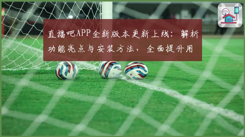 直播吧APP全新版本更新上线：解析功能亮点与安装方法，全面提升用户观看体验