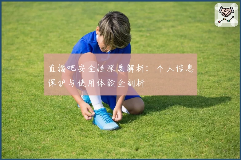 直播吧安全性深度解析：个人信息保护与使用体验全剖析