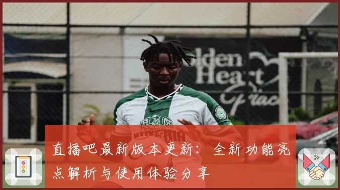 直播吧最新版本更新：全新功能亮点解析与使用体验分享