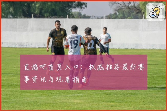 直播吧首页入口：权威推荐最新赛事资讯与观看指南