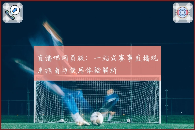 直播吧网页版：一站式赛事直播观看指南与使用体验解析