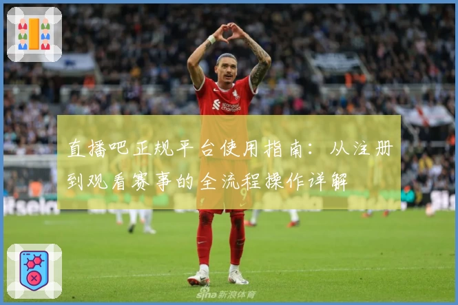 直播吧正规平台使用指南：从注册到观看赛事的全流程操作详解
